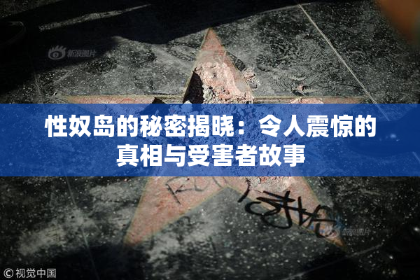 性奴岛的秘密揭晓：令人震惊的真相与受害者故事