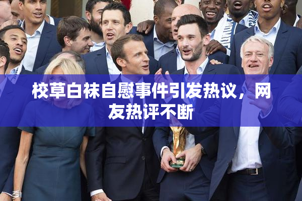 校草白袜自慰事件引发热议，网友热评不断