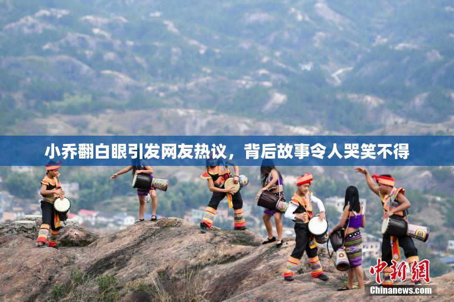 小乔翻白眼引发网友热议，背后故事令人哭笑不得