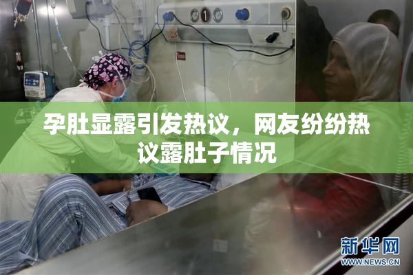 孕肚显露引发热议，网友纷纷热议露肚子情况
