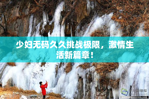 少妇无码久久挑战极限，激情生活新篇章！