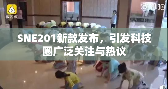 SNE201新款发布，引发科技圈广泛关注与热议