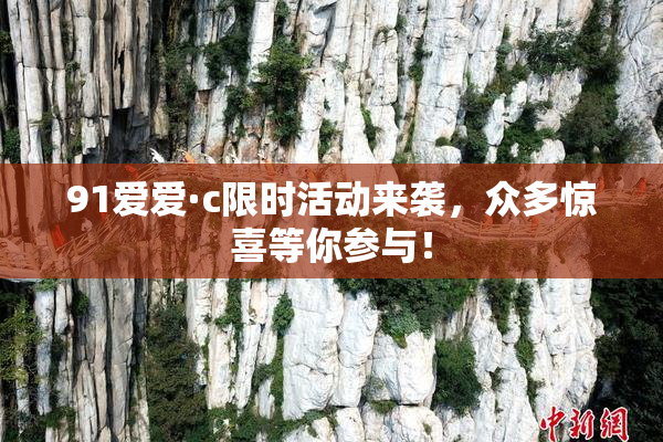 91爱爱·c限时活动来袭，众多惊喜等你参与！
