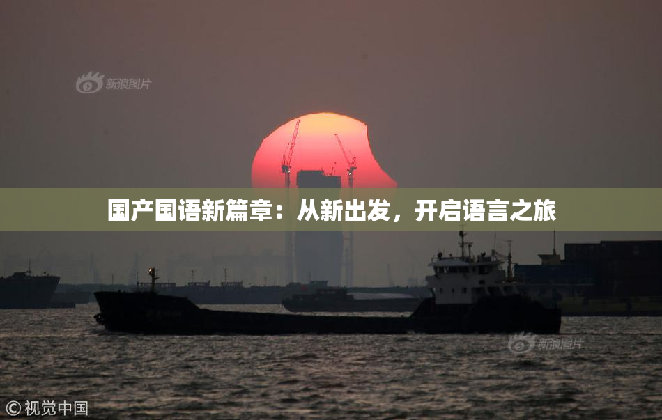 国产国语新篇章：从新出发，开启语言之旅