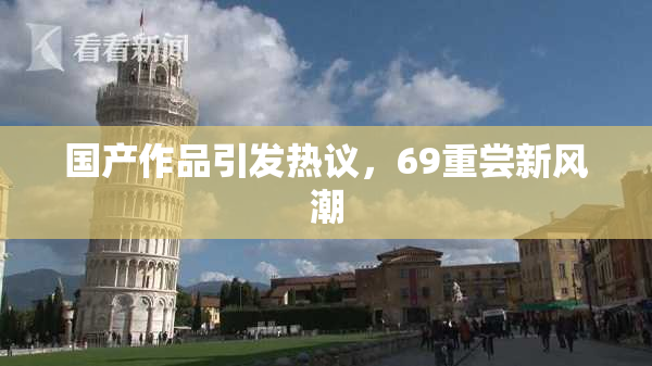 国产作品引发热议，69重尝新风潮