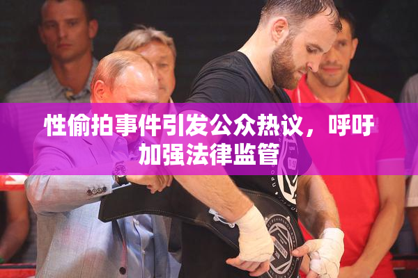 性偷拍事件引发公众热议，呼吁加强法律监管