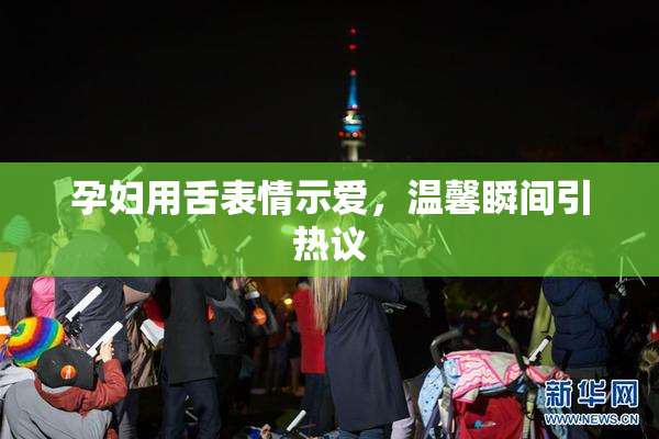 孕妇用舌表情示爱，温馨瞬间引热议