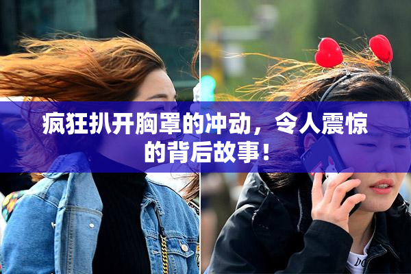 疯狂扒开胸罩的冲动，令人震惊的背后故事！