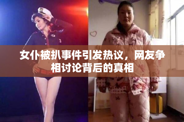 女仆被扒事件引发热议，网友争相讨论背后的真相