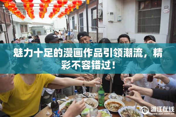 魅力十足的漫画作品引领潮流，精彩不容错过！