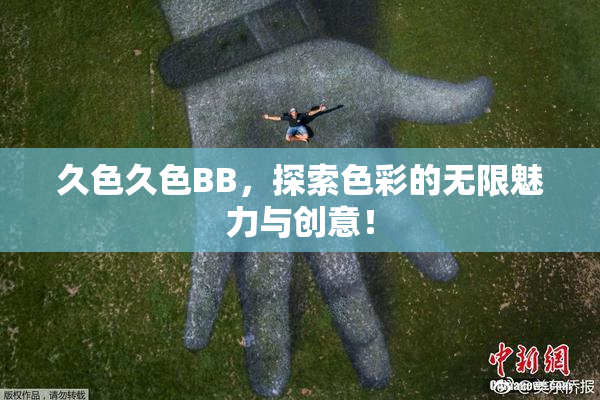 久色久色BB，探索色彩的无限魅力与创意！