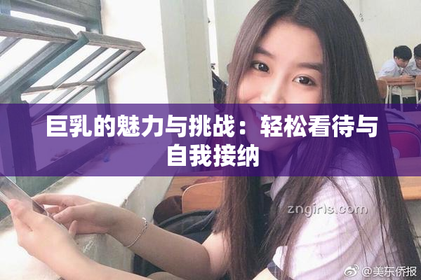 巨乳的魅力与挑战：轻松看待与自我接纳