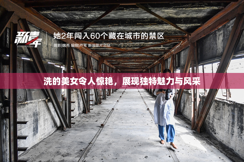 洗的美女令人惊艳，展现独特魅力与风采