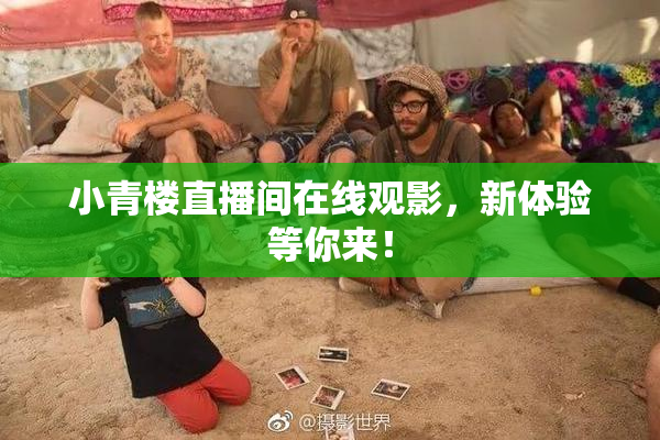 小青楼直播间在线观影，新体验等你来！