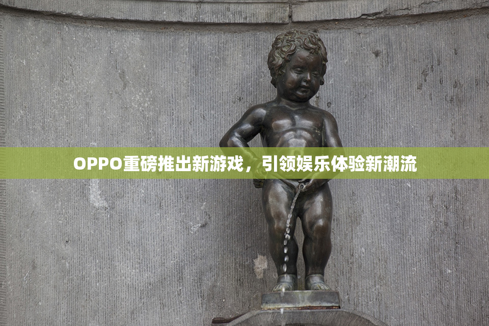 OPPO重磅推出新游戏，引领娱乐体验新潮流