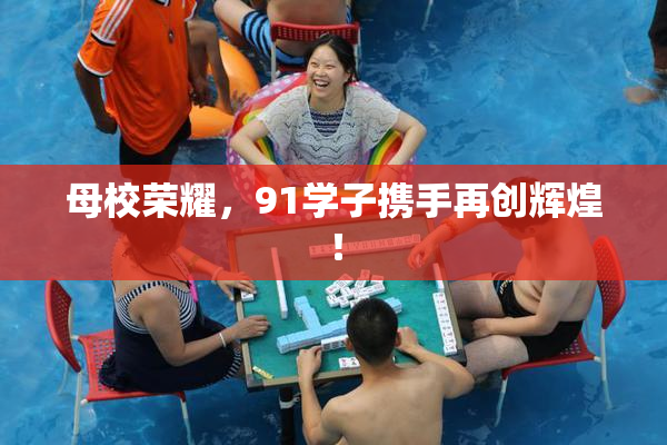 母校荣耀，91学子携手再创辉煌！