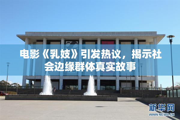 电影《乳妓》引发热议，揭示社会边缘群体真实故事