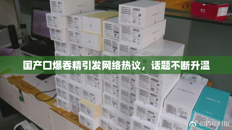 国产囗爆吞精引发网络热议，话题不断升温
