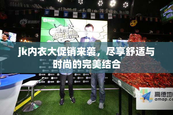 jk内衣大促销来袭，尽享舒适与时尚的完美结合