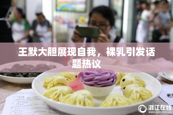 王默大胆展现自我，裸乳引发话题热议