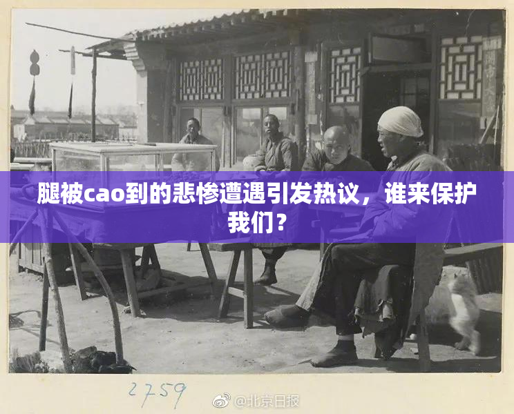 腿被cao到的悲惨遭遇引发热议，谁来保护我们？