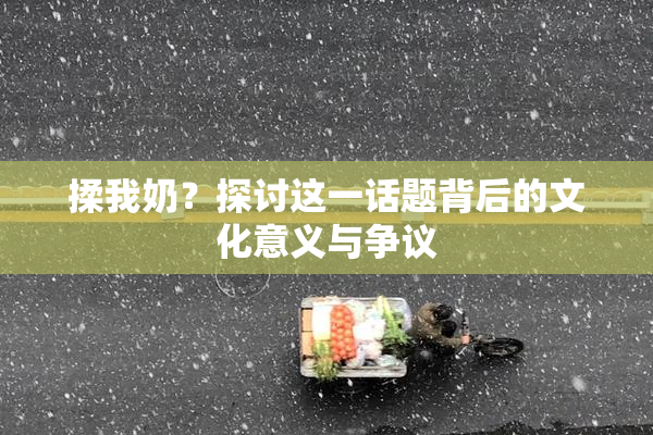 揉我奶？探讨这一话题背后的文化意义与争议