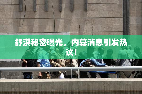 舒淇秘密曝光，内幕消息引发热议！