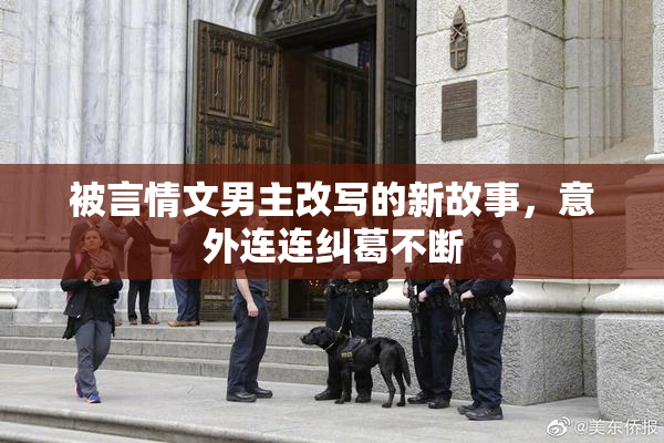 被言情文男主改写的新故事，意外连连纠葛不断