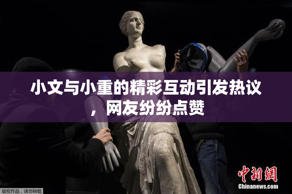 小文与小重的精彩互动引发热议，网友纷纷点赞