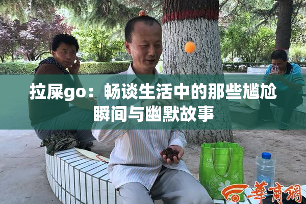 拉屎go：畅谈生活中的那些尴尬瞬间与幽默故事