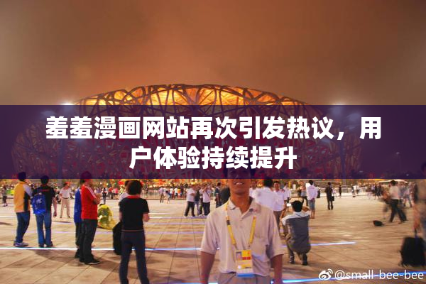 羞羞漫画网站再次引发热议，用户体验持续提升