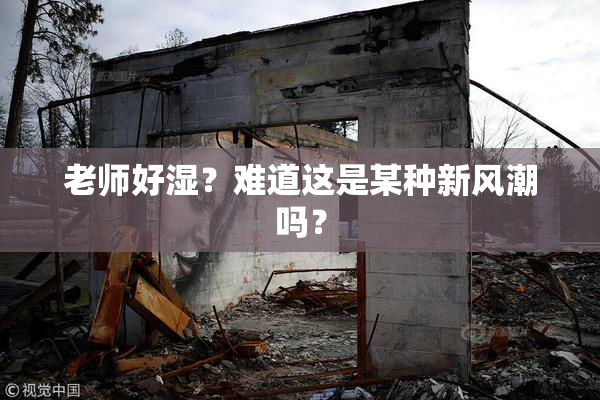 老师好湿？难道这是某种新风潮吗？