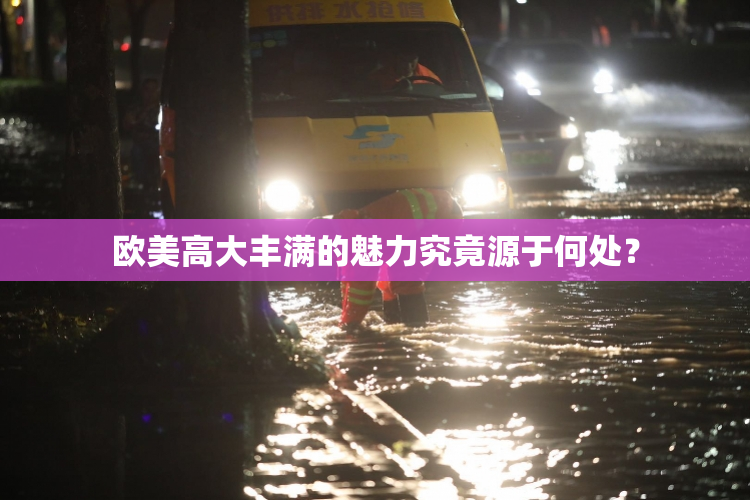 欧美高大丰满的魅力究竟源于何处？