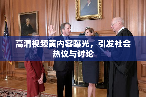 高清视频黄内容曝光，引发社会热议与讨论