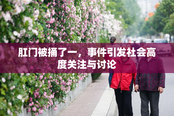 肛门被捅了一，事件引发社会高度关注与讨论