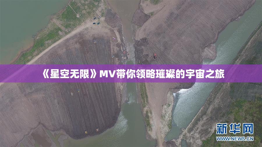 《星空无限》MV带你领略璀璨的宇宙之旅