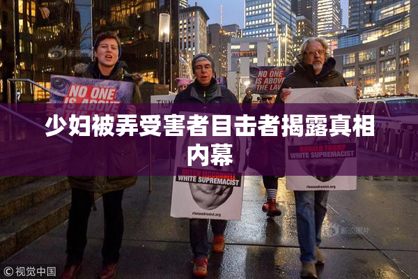 少妇被弄受害者目击者揭露真相内幕