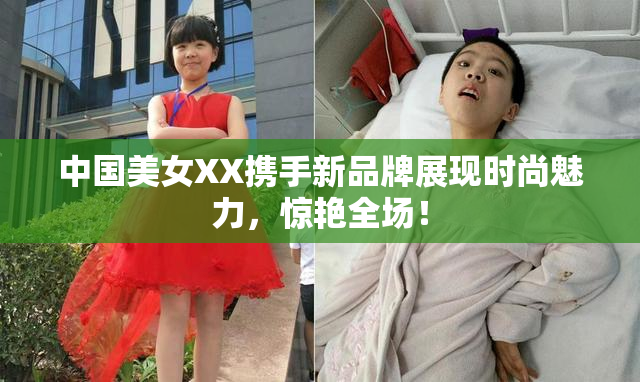 中国美女XX携手新品牌展现时尚魅力，惊艳全场！