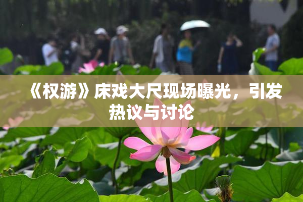 《权游》床戏大尺现场曝光，引发热议与讨论