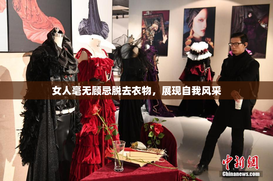 女人毫无顾忌脱去衣物，展现自我风采