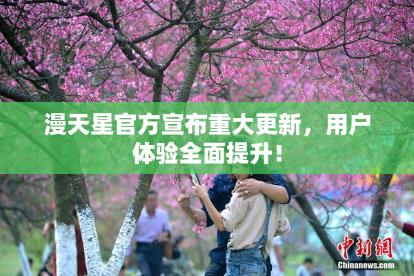 漫天星官方宣布重大更新，用户体验全面提升！