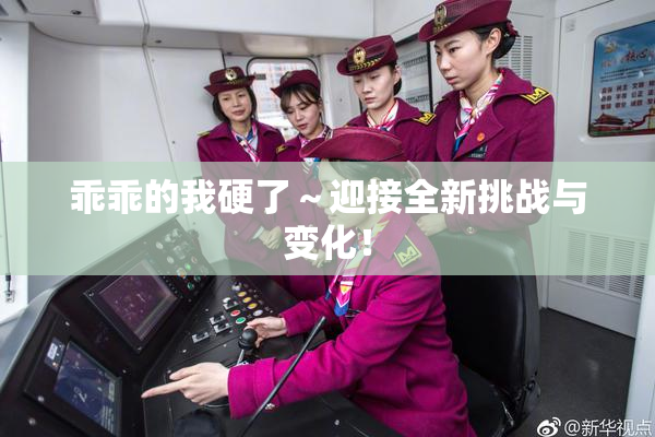 乖乖的我硬了～迎接全新挑战与变化！