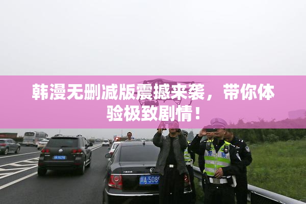 韩漫无删减版震撼来袭，带你体验极致剧情！