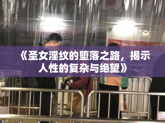 《圣女淫纹的堕落之路，揭示人性的复杂与绝望》