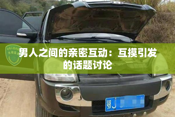 男人之间的亲密互动：互摸引发的话题讨论