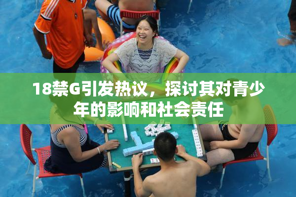 18禁G引发热议，探讨其对青少年的影响和社会责任