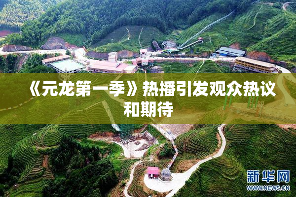 《元龙第一季》热播引发观众热议和期待