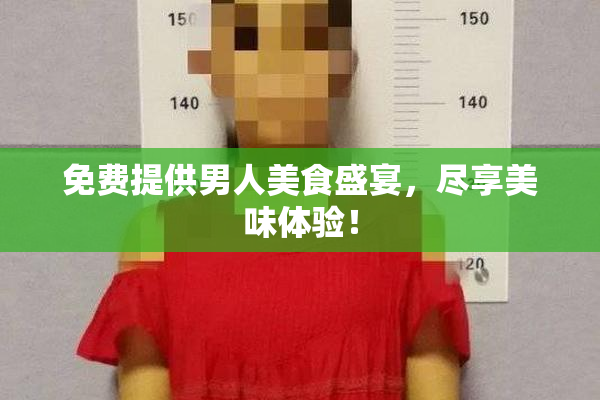 免费提供男人美食盛宴，尽享美味体验！