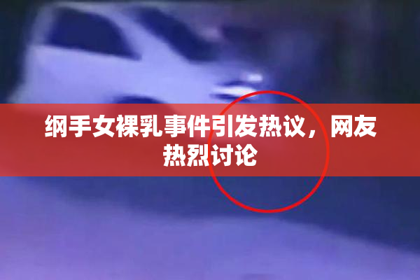 纲手女裸乳事件引发热议，网友热烈讨论