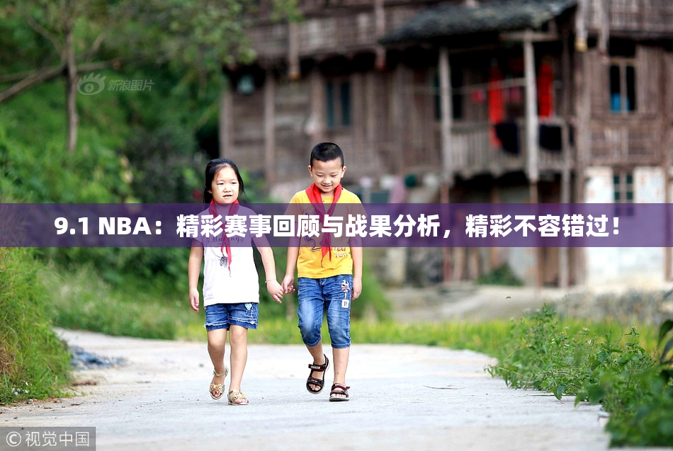 9.1 NBA：精彩赛事回顾与战果分析，精彩不容错过！